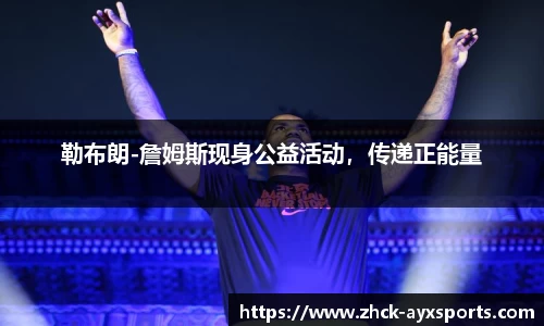 勒布朗-詹姆斯现身公益活动，传递正能量