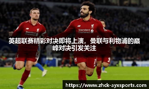 英超联赛精彩对决即将上演，曼联与利物浦的巅峰对决引发关注