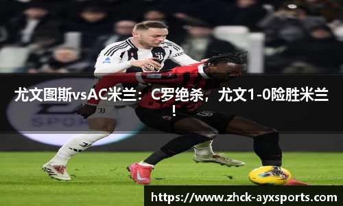 尤文图斯vsAC米兰：C罗绝杀，尤文1-0险胜米兰！