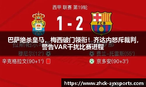 巴萨绝杀皇马，梅西破门领衔！齐达内怒斥裁判，警告VAR干扰比赛进程