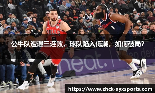 公牛队遭遇三连败，球队陷入低潮，如何破局？