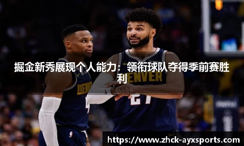 掘金新秀展现个人能力：领衔球队夺得季前赛胜利