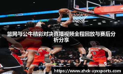 篮网与公牛精彩对决直播视频全程回放与赛后分析分享