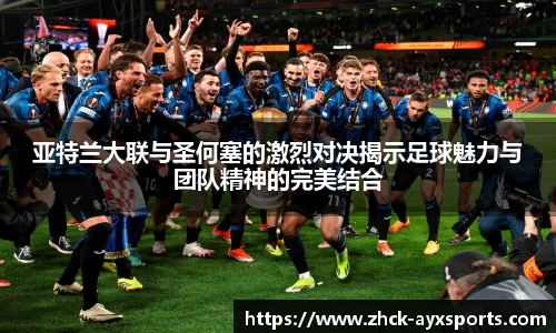 亚特兰大联与圣何塞的激烈对决揭示足球魅力与团队精神的完美结合
