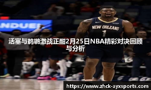活塞与鹈鹕激战正酣2月25日NBA精彩对决回顾与分析