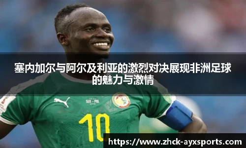塞内加尔与阿尔及利亚的激烈对决展现非洲足球的魅力与激情