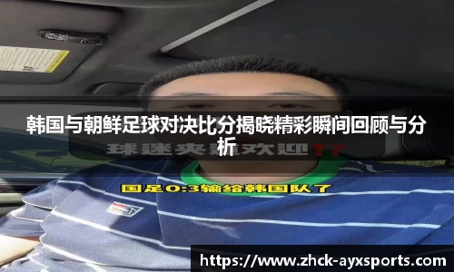 韩国与朝鲜足球对决比分揭晓精彩瞬间回顾与分析