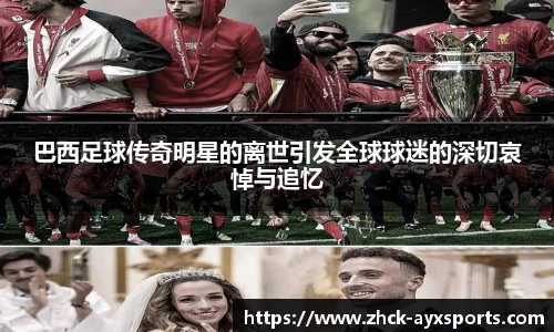 巴西足球传奇明星的离世引发全球球迷的深切哀悼与追忆