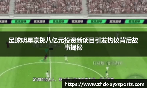 足球明星豪掷八亿元投资新项目引发热议背后故事揭秘